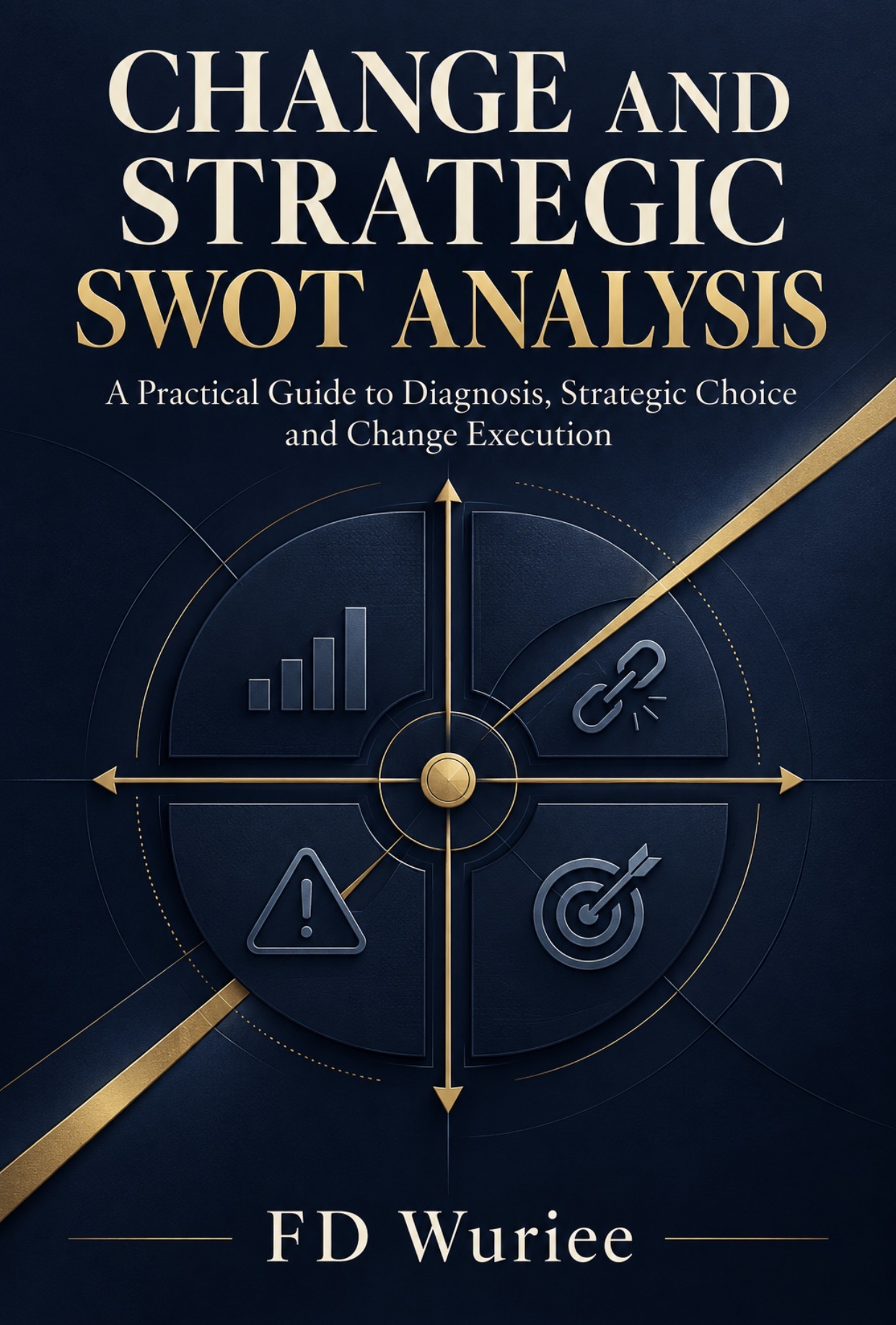 Cover of Change and Strategic SWOT Analysis: A Practical Guide to Diagnosis, Strategic Choice and Change Execution by FD Wuriee